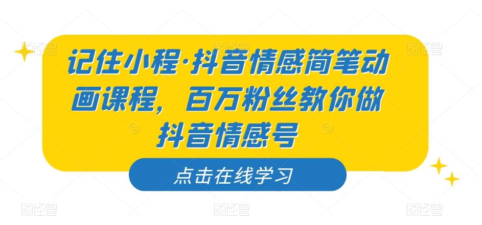 记住小程·抖音情感简笔动画课程，百万粉丝教你做抖音情感号-泡泡网赚