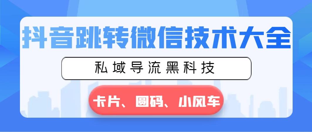 抖音跳转微信技术大全，私域导流黑科技—卡片圆码小风车-泡泡网赚