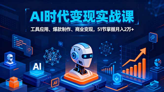 AI时代全场景实战课，工具应用、爆款制作、商业变现，51节掌握月入2万+-泡泡网赚