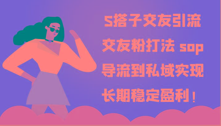 S搭子交友引流，交友粉打法 sop，导流到私域实现长期稳定盈利！-泡泡网赚