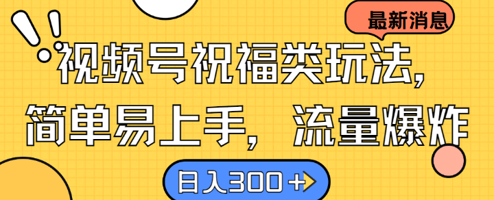 视频号祝福类玩法， 简单易上手，流量爆炸, 日入300+【揭秘】-泡泡网赚