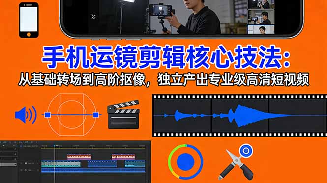 手机运镜 剪辑核心技法：从基础转场到高阶抠像，独立产出专业级高清短视频-泡泡网赚