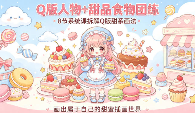 Q版人物+甜品食物团练，8节系统课拆解Q版甜系画法，画出属于自己的甜蜜插画世界-泡泡网赚