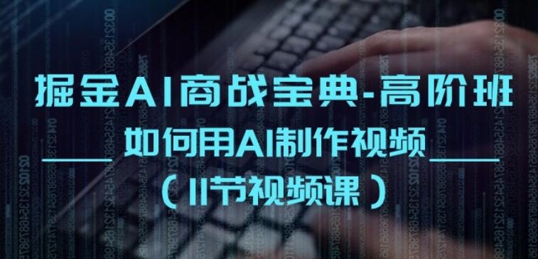 掘金AI商战宝典-高阶班：如何用AI制作视频(11节视频课)-泡泡网赚