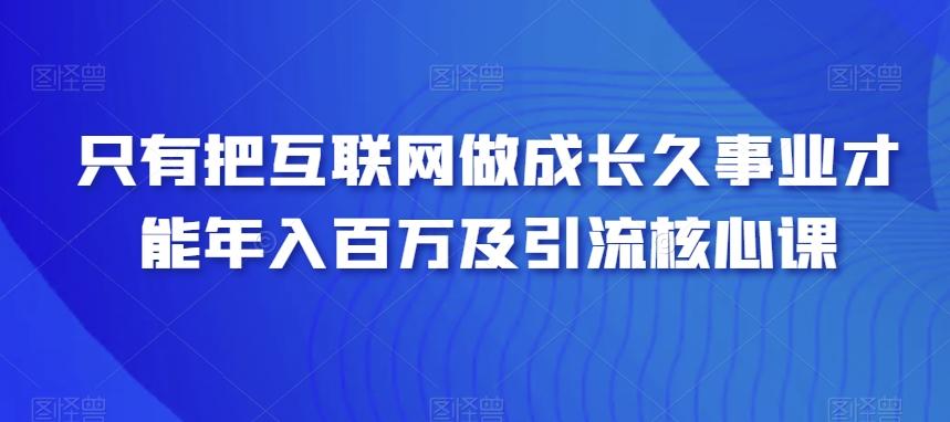 只有把互联网做成长久事业才能年入百万及引流核心课-泡泡网赚