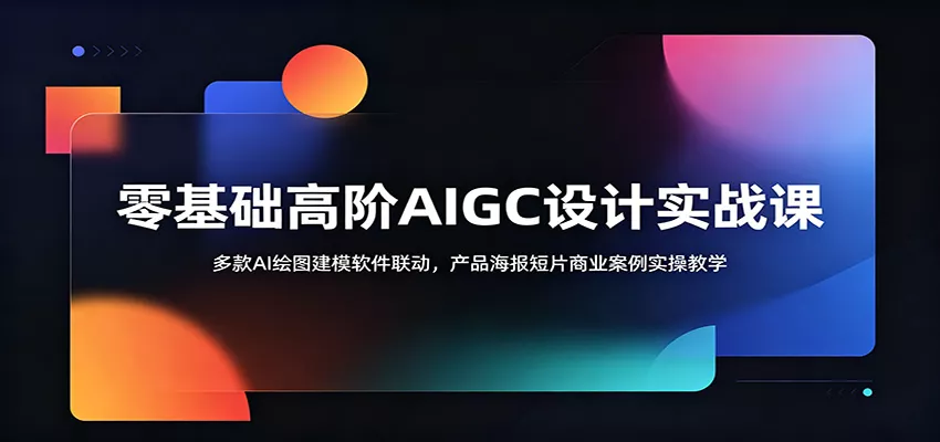 零基础高阶AIGC设计实战课：多款AI绘图建模软件联动，产品海报短片商业案例实操教学-泡泡网赚