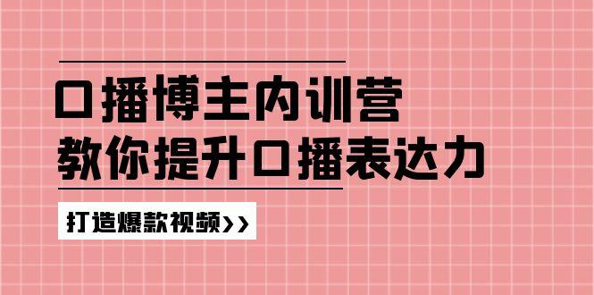 高级口播博主内训营：百万粉丝博主教你提升口播表达力，打造爆款视频-泡泡网赚