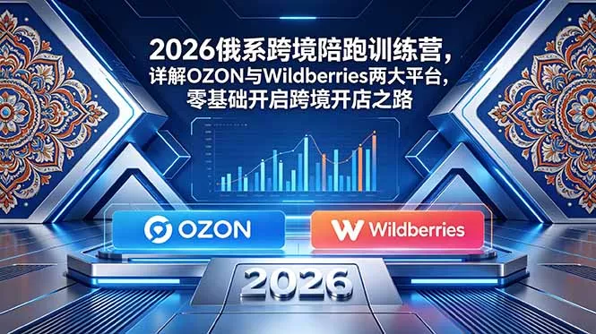 2026俄系跨境陪跑训练营，详解OZON与Wildberries两大平台，零基础开启跨境开店之路-泡泡网赚