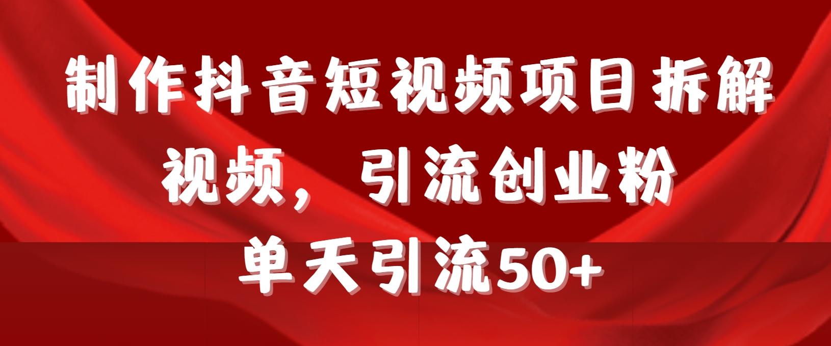 制作抖音短视频项目拆解视频引流创业粉，一天引流50+教程+工具+素材-泡泡网赚