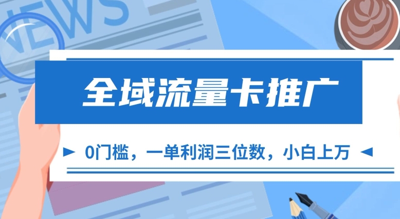 全域流量卡推广，一单利润三位数，0投入，小白轻松上万-泡泡网赚