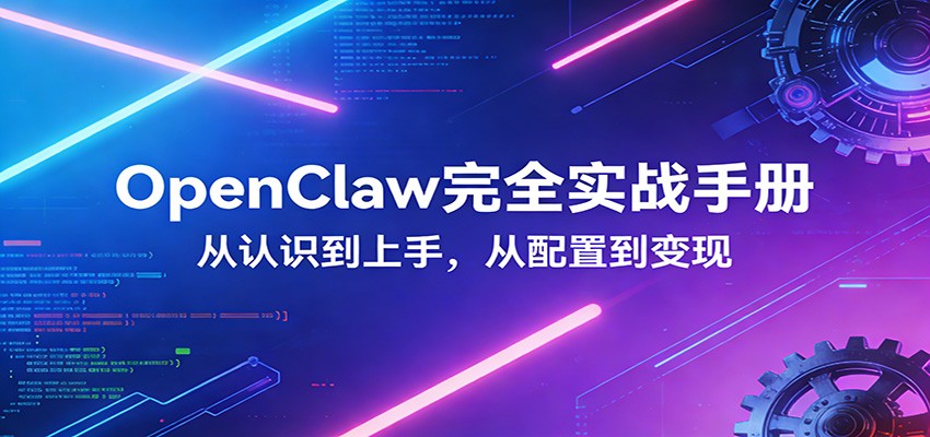 OpenClaw完全实战宝典：零基础上手，深度配置，商业变现-泡泡网赚