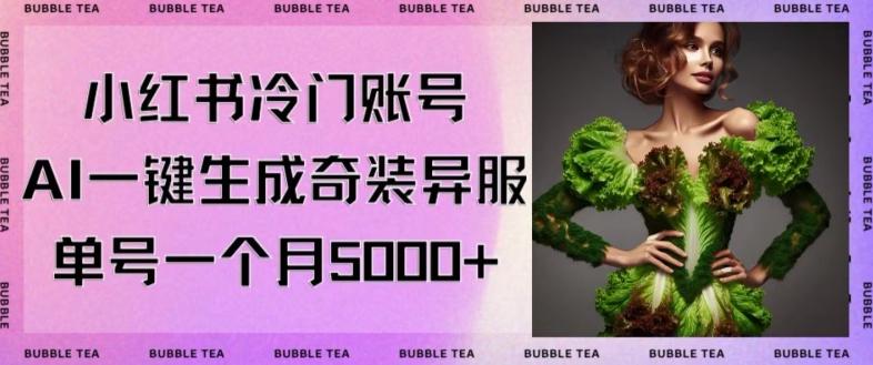 小红书冷门账号，利用AI一键生成奇装异服，单号一月变现5000+【揭秘】-泡泡网赚