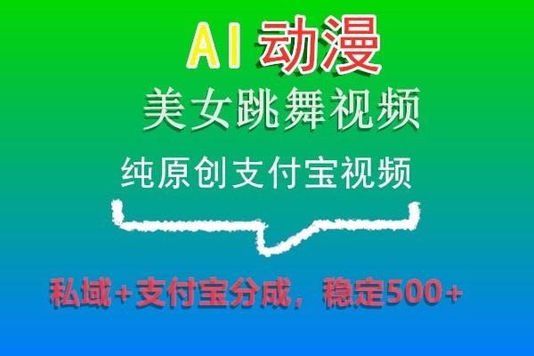 AI动漫美女跳舞视频，纯原创支付宝视频，私域+支付宝分成，稳定500+-泡泡网赚