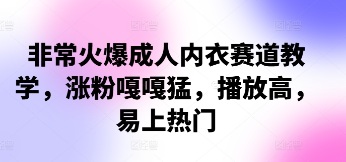 非常火爆成人内衣赛道教学，​涨粉嘎嘎猛，播放高，易上热门-泡泡网赚