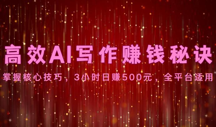 高效AI写作赚钱秘诀：掌握核心技巧，3小时日赚500元，全平台适用-泡泡网赚