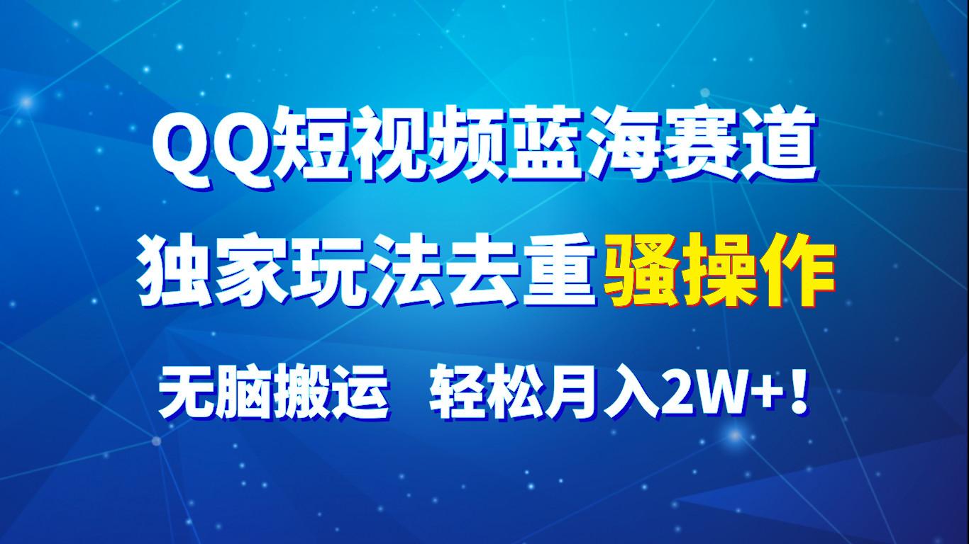 QQ短视频蓝海赛道，独家玩法去重骚操作，无脑搬运，轻松月入2W+！-泡泡网赚