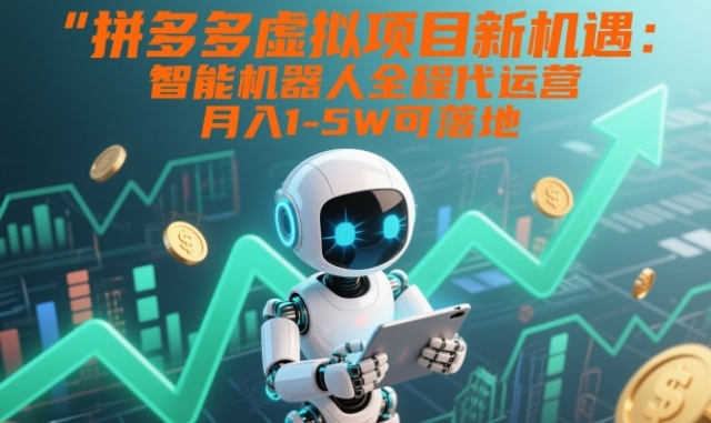 拼多多虚拟项目新机遇：智能机器人全程代运营，月入1-5W可落地【揭秘】-泡泡网赚