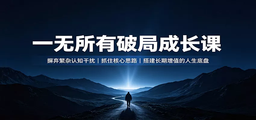 一无所有破局成长课：摒弃繁杂认知干扰，抓住核心思路，搭建长期增值的人生底盘-泡泡网赚