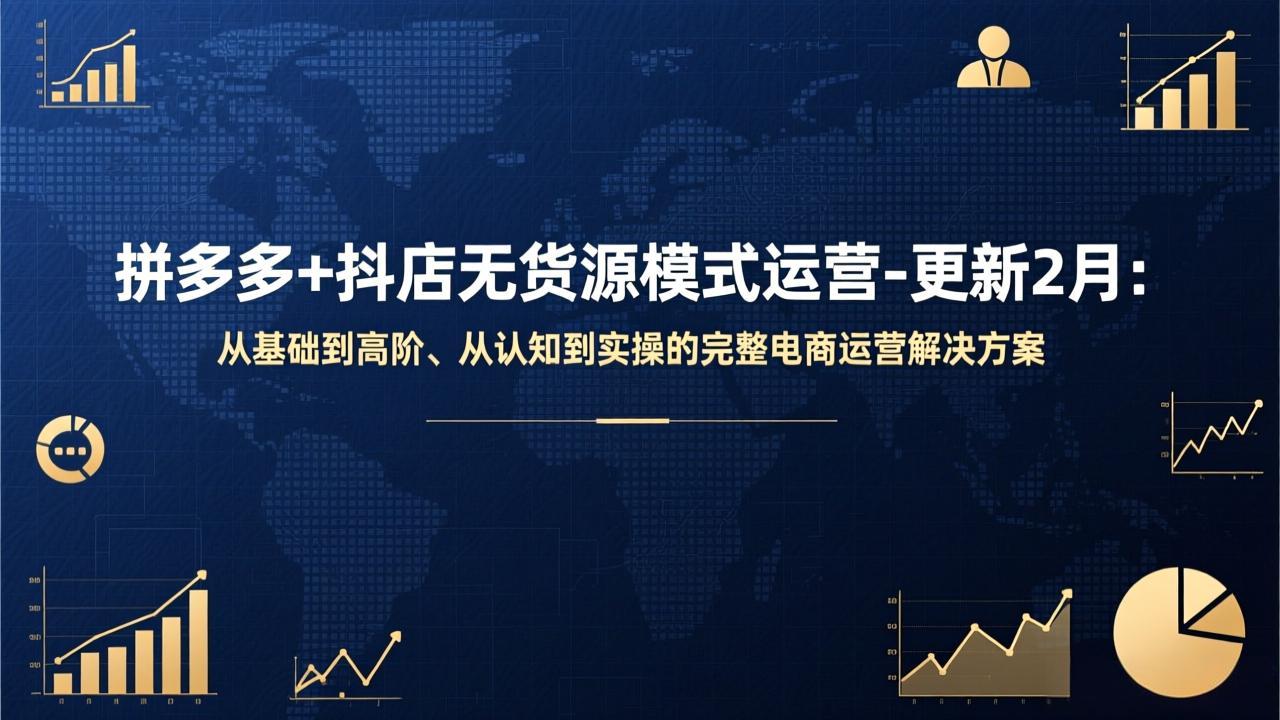 拼多多+抖店无货源模式运营-更新2月：从基础到高阶、从认知到实操的完整电商运营解决方案-泡泡网赚