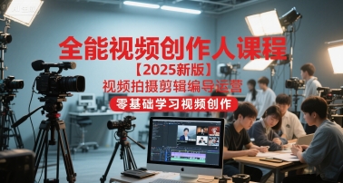 全能视频创作人课程【2025新版】视频拍摄剪辑编导运营，零基础学习视频创作(更新)-泡泡网赚