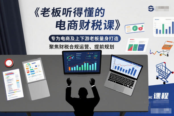 老板听得懂的电商财税课，专为电商及上下游老板量身打造，聚焦财税合规运营、提前规划-泡泡网赚