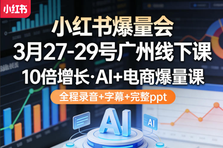小红书爆量会3月27-29号广州线下课，10倍增长，AI+电商爆量课，全程录音+字幕+完整ppt-泡泡网赚