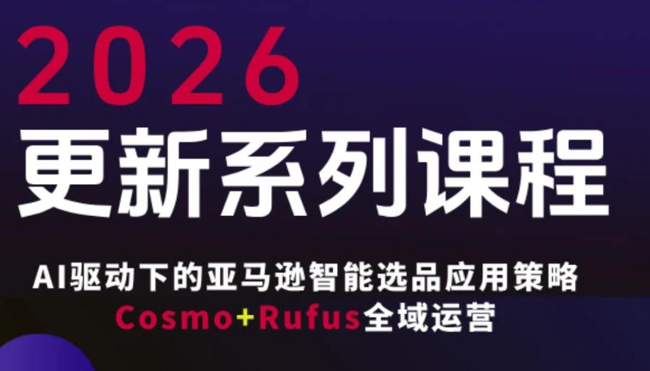 跨境亚马逊FBA系统课程，AI驱动下的亚马逊智能选品应用策略Cosmo+Rufus全域运营(更新26年3月)-泡泡网赚