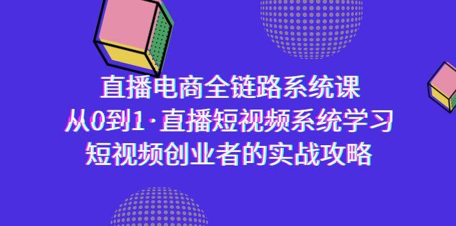直播电商-全链路系统课，从0到1·直播短视频系统学习，短视频创业者的实战-泡泡网赚