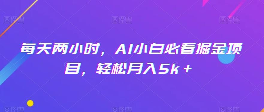 每天两小时，AI小白必看掘金项目，轻松月入5k＋-泡泡网赚