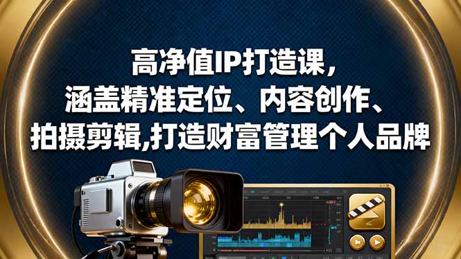 高净值IP打造课，涵盖精准定位、内容创作、拍摄剪辑,打造财富管理个人品牌-泡泡网赚