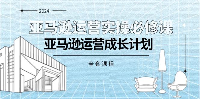 亚马逊运营实操必修课，亚马逊运营成长计划(全套课程-泡泡网赚