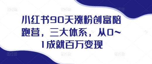 小红书90天涨粉创富陪跑营，​三大体系，从0~1成就百万变现，做小红书的最后一站-泡泡网赚