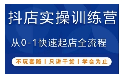 抖音小店实操训练营，从0-1快速起店全流程，不玩套路，只讲干货，学会为止-泡泡网赚