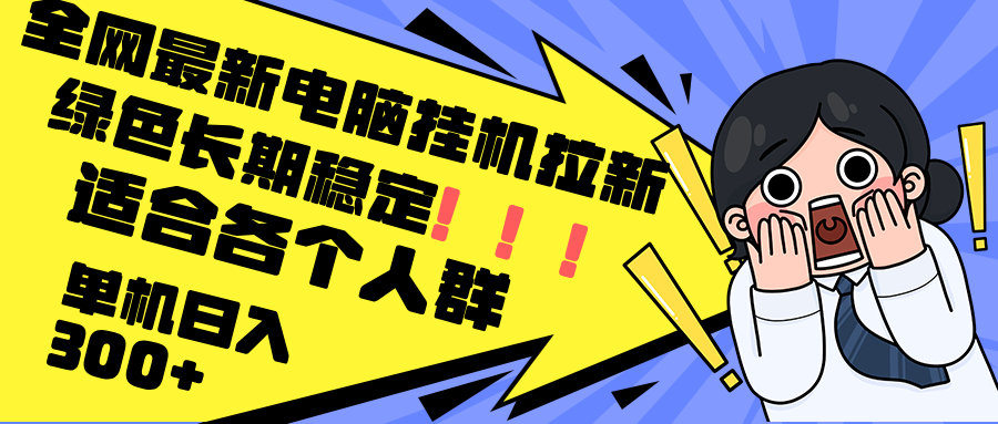 最新电脑挂机拉新，单机300+，绿色长期稳定，适合各个人群-泡泡网赚