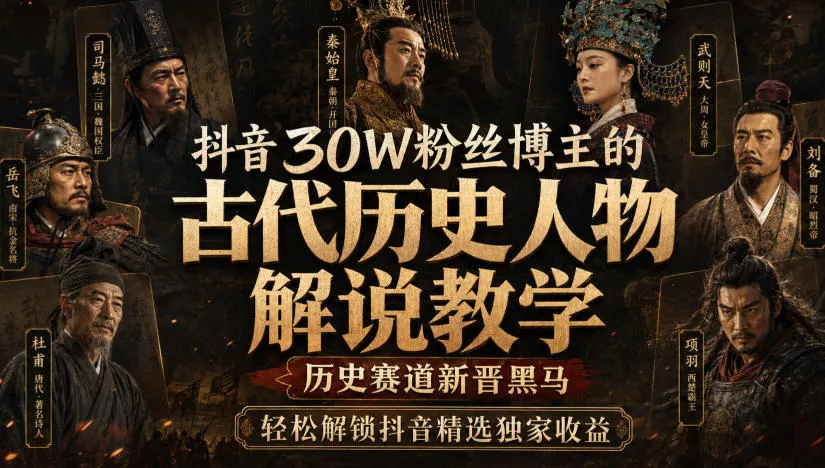 抖音30W粉丝博主的古代历史人物解说教学，历史赛道新晋黑马，轻松解锁抖音精选独家收益-泡泡网赚