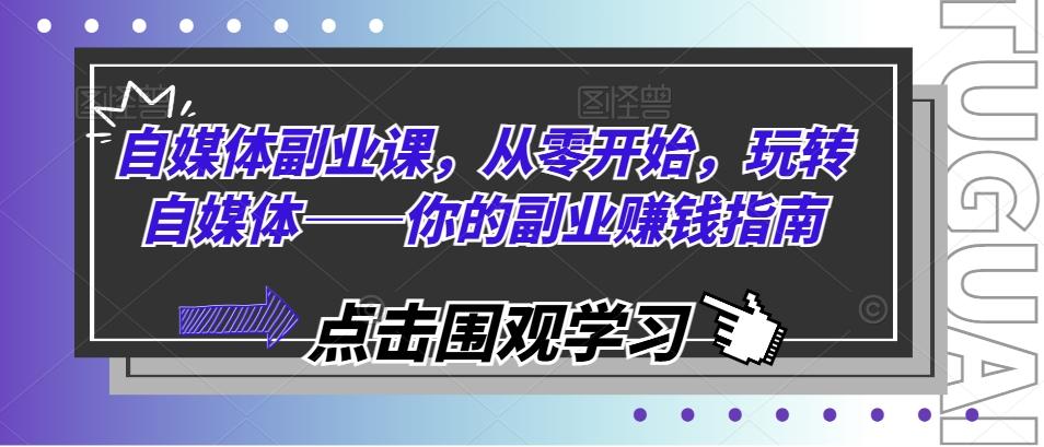 自媒体副业课，从零开始，玩转自媒体——你的副业赚钱指南-泡泡网赚