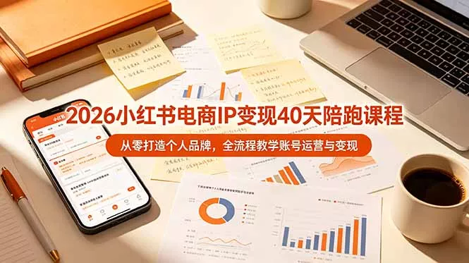 2026小红书电商IP变现40天陪跑课程-11期，从零打造个人品牌，全流程教学账号运营与变现-泡泡网赚