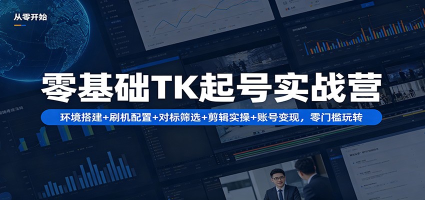 零基础TK起号实战营：环境搭建+ 刷机配置+对标筛选+剪辑实操+账号变现，零门槛玩转-泡泡网赚