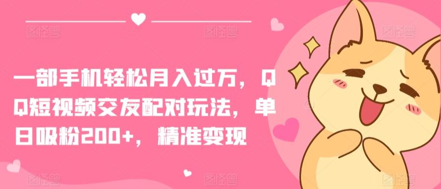 一部手机轻松月入过万，QQ短视频交友配对玩法，单日吸粉200+，精准变现【揭秘】-泡泡网赚