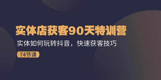 实体店获客90天特训营：实体如何玩转抖音，快速获客技巧(74节-泡泡网赚