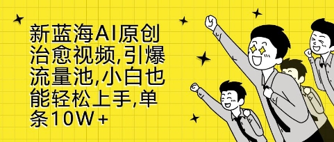 新蓝海AI原创治愈视频，引爆流量池，小白也能轻松上手，篇篇10W+【揭秘】-泡泡网赚