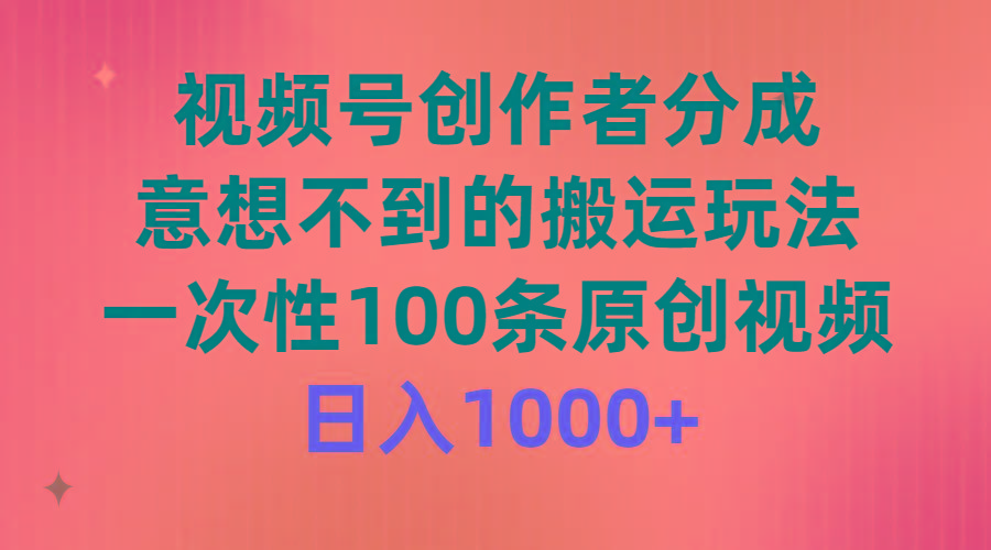 (9737期)视频号创作者分成，意想不到的搬运玩法，一次性100条原创视频，日入1000+-泡泡网赚