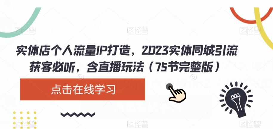 实体店个人流量IP打造，2023实体同城引流获客必听，含直播玩法（75节完整版）-泡泡网赚
