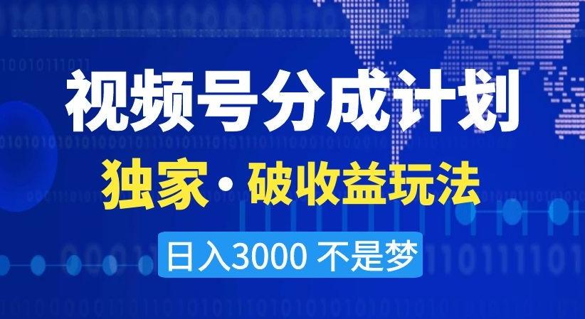 视频号分成计划，独家·破收益玩法，日入3000不是梦【揭秘】-泡泡网赚