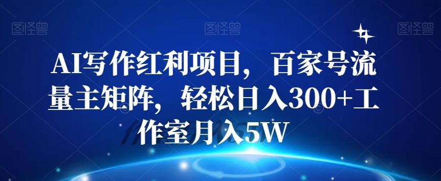 AI写作红利项目，百家号流量主矩阵，轻松日入300+工作室月入5W【揭秘】-泡泡网赚