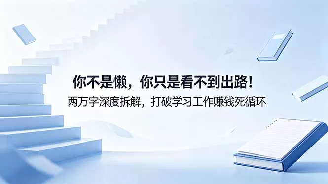 付费文章：你不是懒，你只是看不到出路！两万字深度拆解，打破学习工作赚钱死循环-泡泡网赚