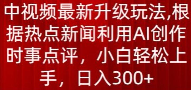 中视频最新升级玩法，根据热点新闻利用AI创作时事点评，日入300+【揭秘】-泡泡网赚
