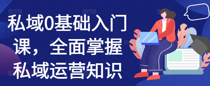 私域0基础入门课，全面掌握私域运营知识-泡泡网赚