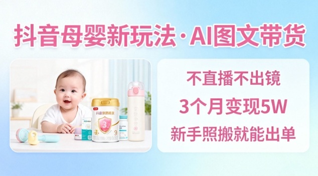 抖音母婴赛道新玩法，AI图文带货，不用直播，3个月变现5W，新手照搬就能出单-泡泡网赚