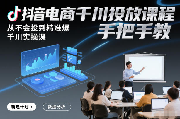 抖音电商千川投放课程，从不会投到精准爆，千川实操课，手把手教-泡泡网赚